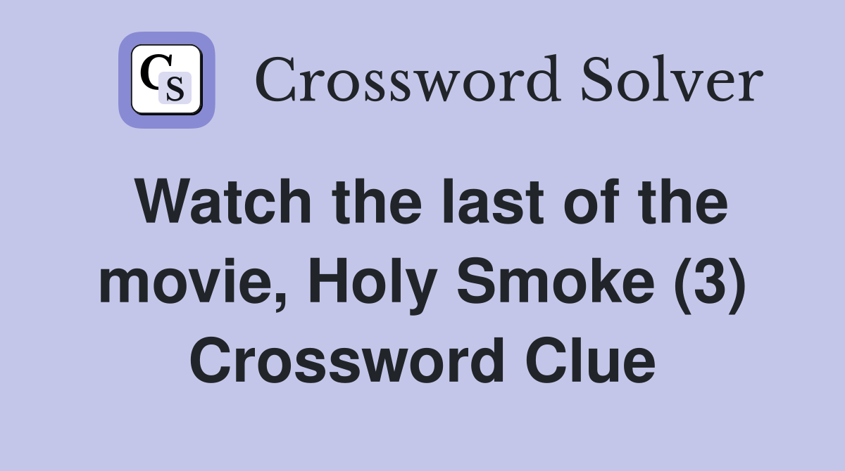 Watch the last of the movie, Holy Smoke (3) Crossword Clue