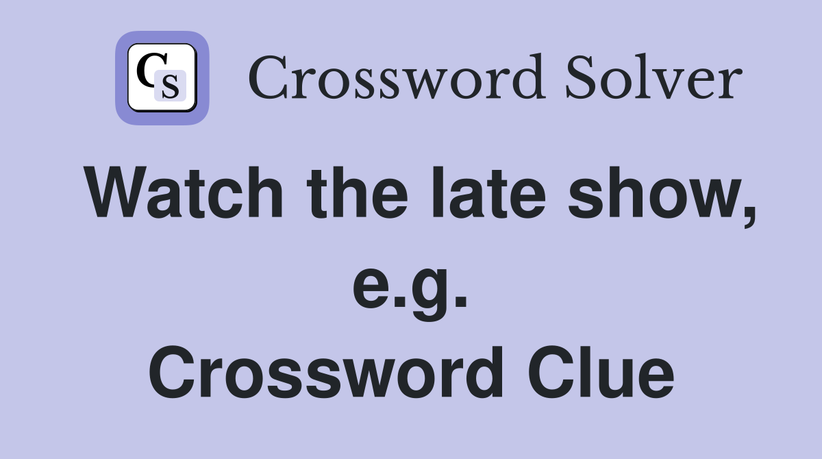 Watch the late show, e.g. Crossword Clue