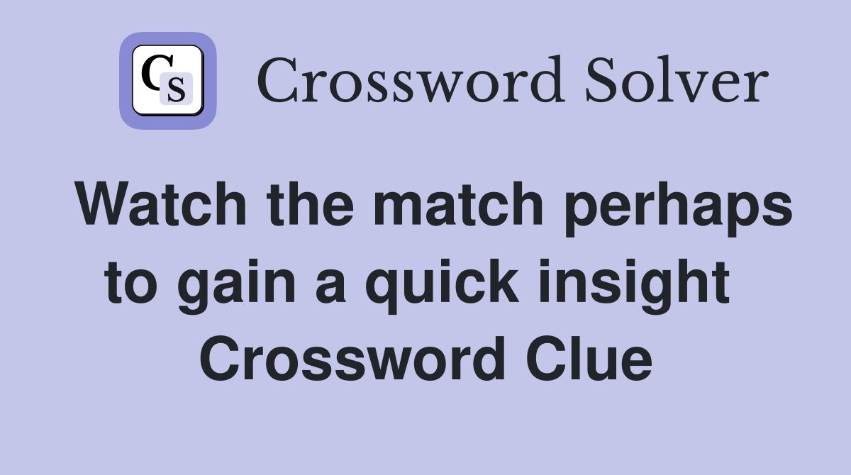 Watch the match perhaps to gain a quick insight  Crossword Clue