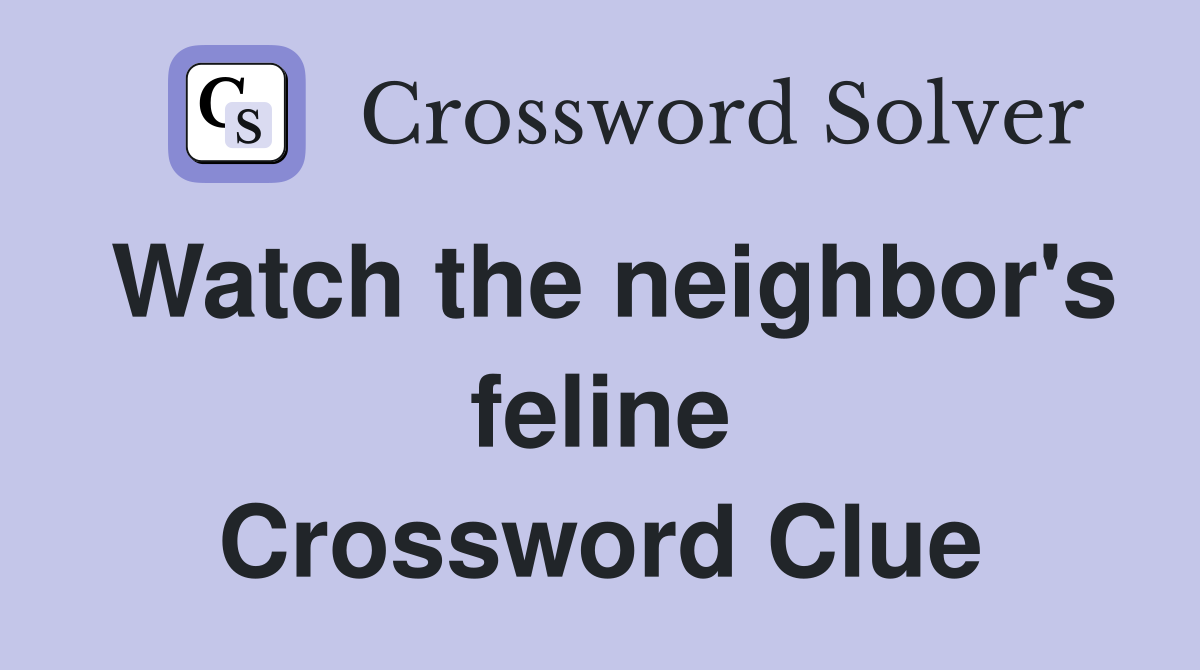 Watch the neighbor's feline Crossword Clue