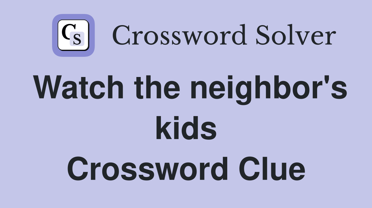 Watch the neighbor's kids Crossword Clue