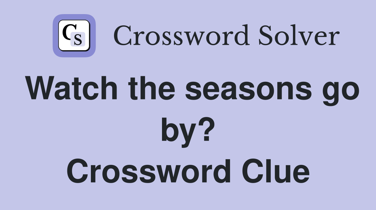 Watch the seasons go by? Crossword Clue