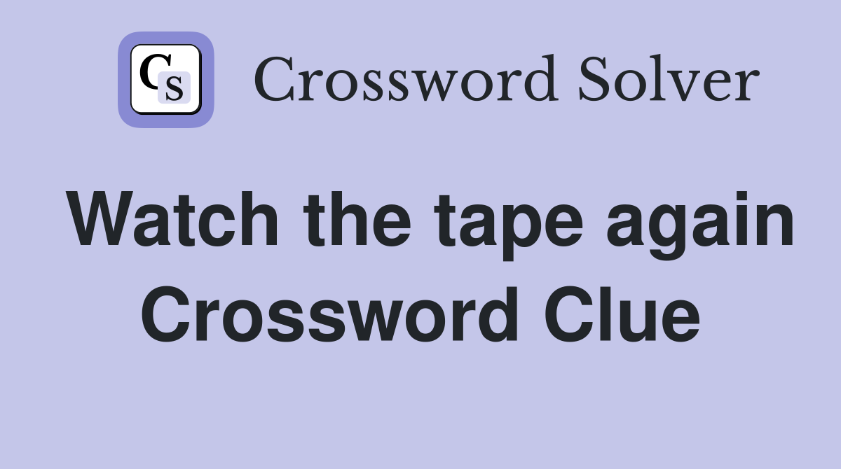 Watch the tape again Crossword Clue