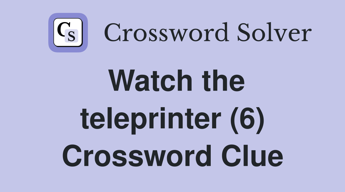 Watch the teleprinter (6) Crossword Clue