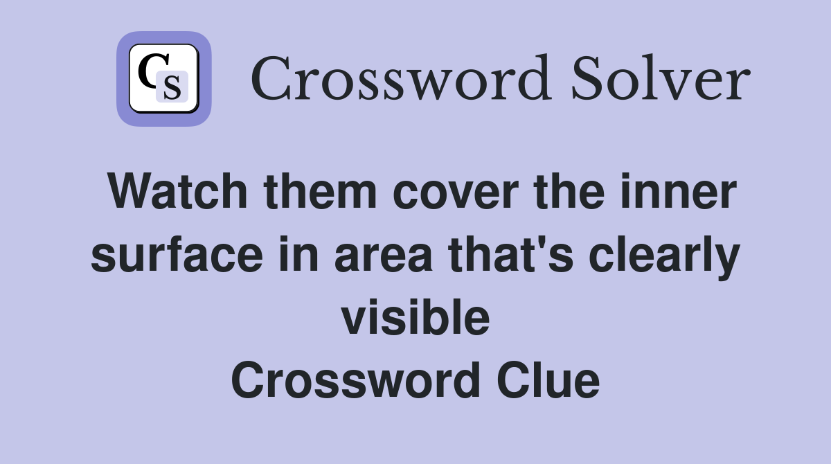 Watch them cover the inner surface in area that's clearly visible Crossword Clue