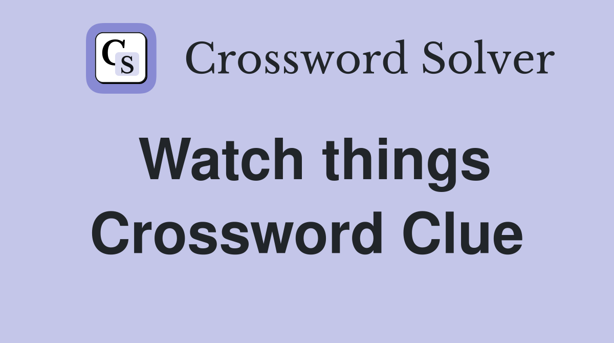 Watch things Crossword Clue