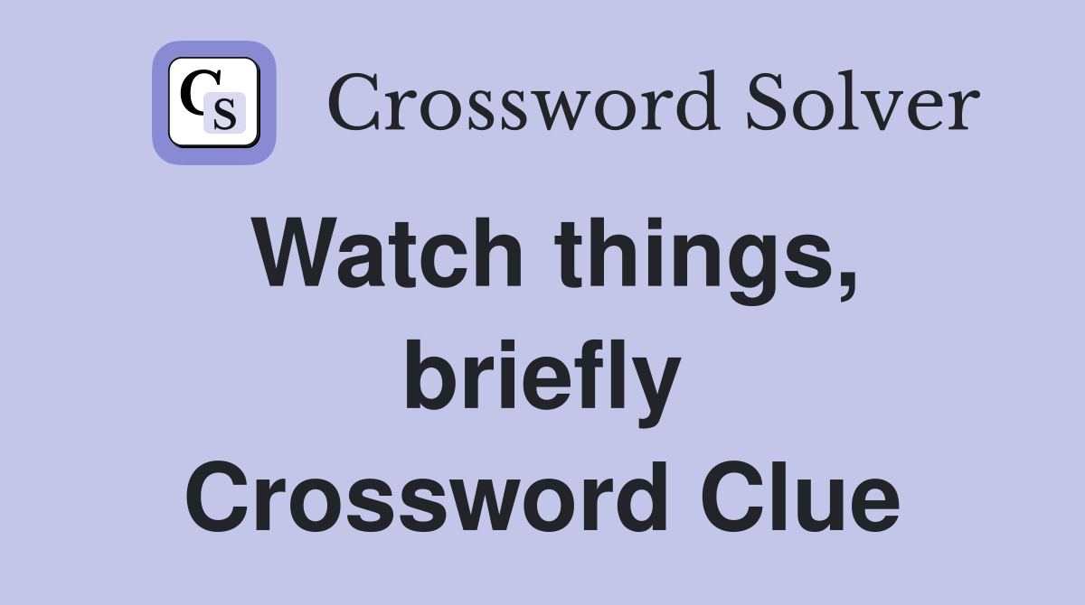 Watch things, briefly Crossword Clue