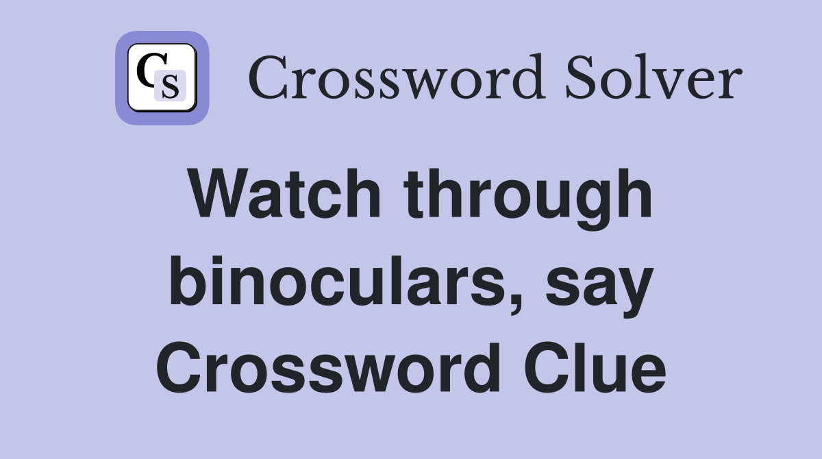 Watch through binoculars, say Crossword Clue