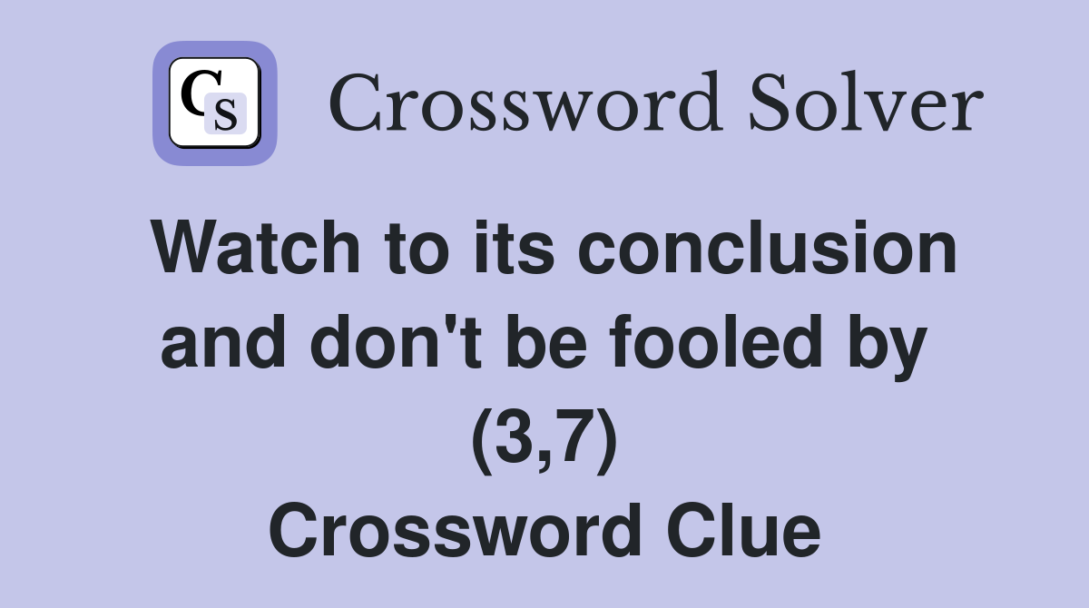 Watch to its conclusion and don't be fooled by (3,7) Crossword Clue