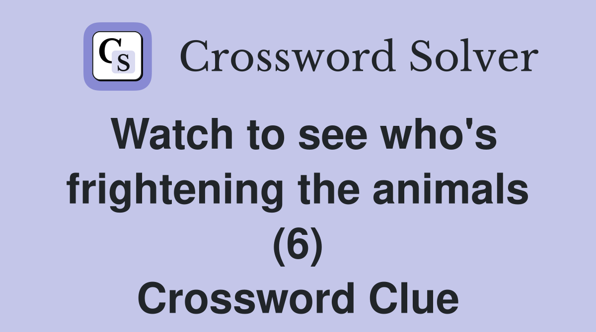 Watch to see who's frightening the animals (6) Crossword Clue