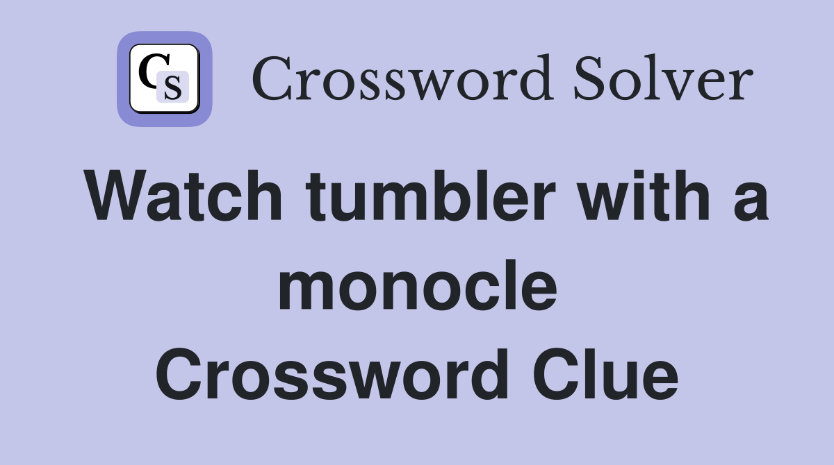 Watch tumbler with a monocle Crossword Clue