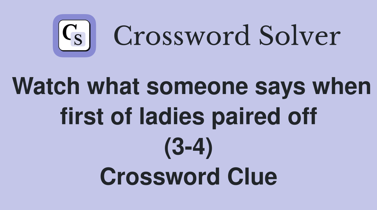 Watch what someone says when first of ladies paired off (3-4) Crossword Clue