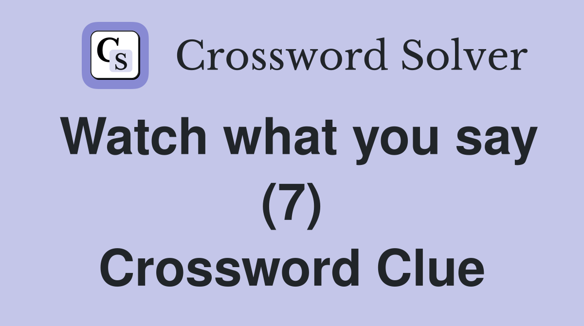 Watch what you say (7) Crossword Clue