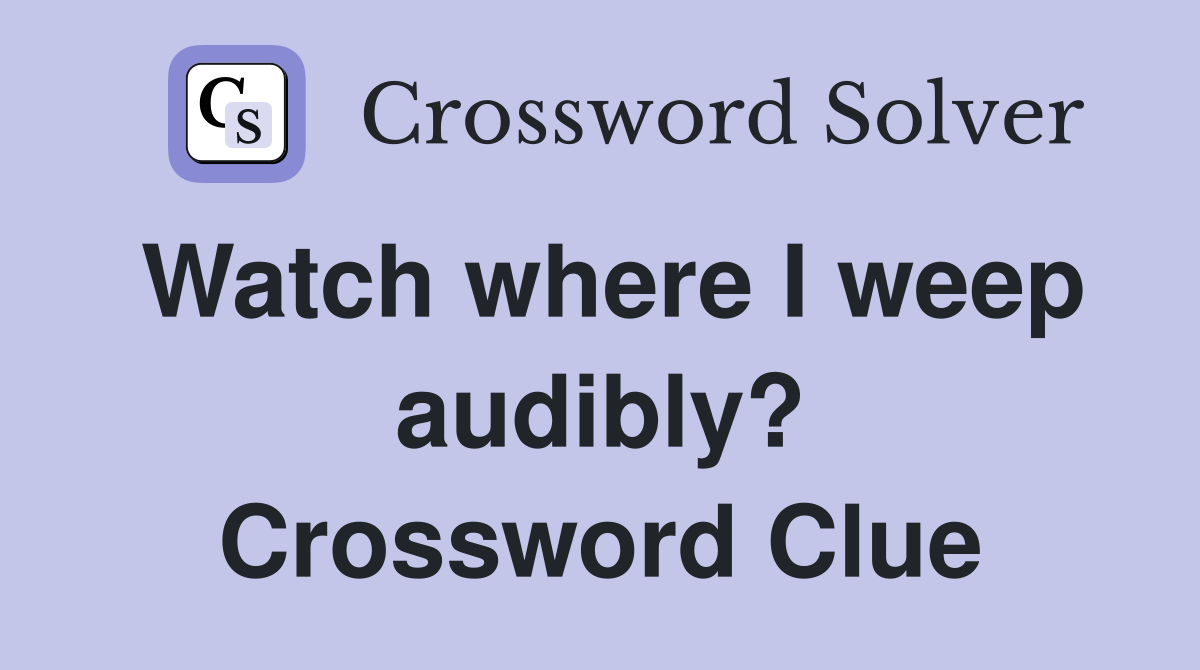Watch where I weep audibly? Crossword Clue