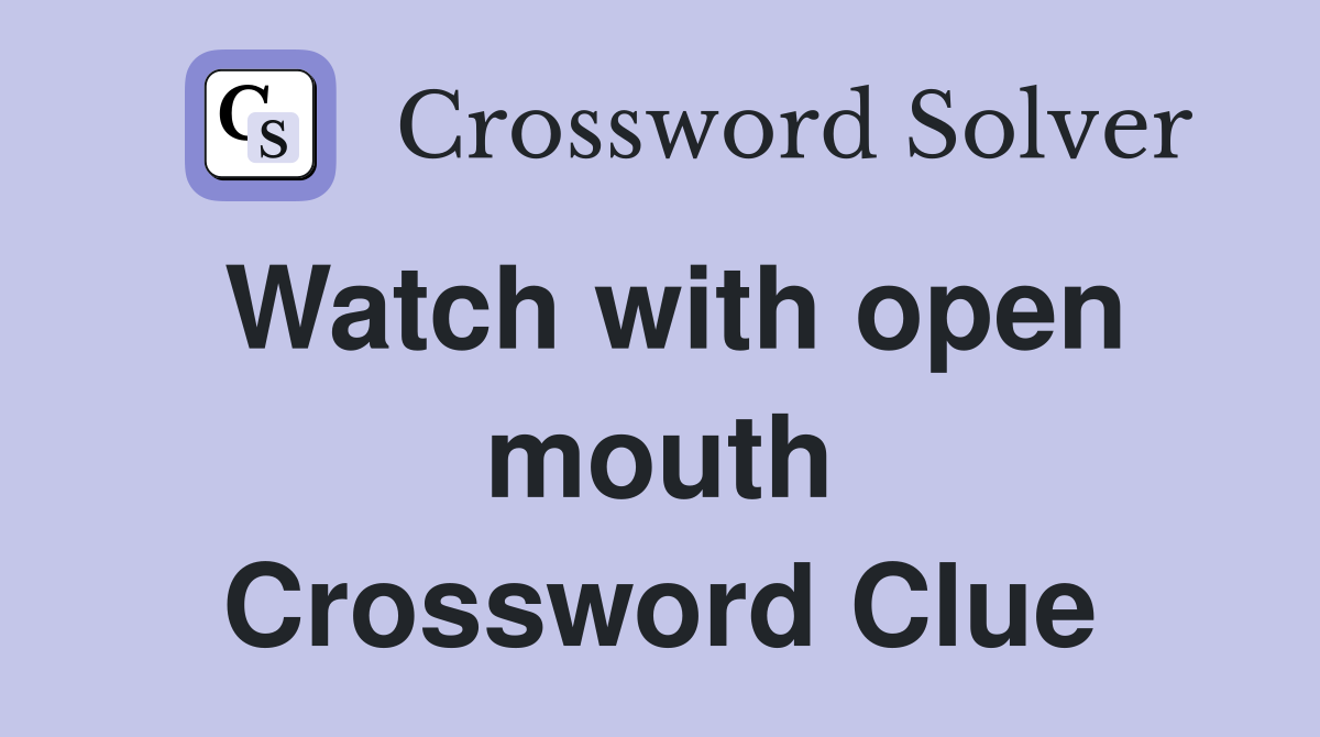 Watch with open mouth Crossword Clue