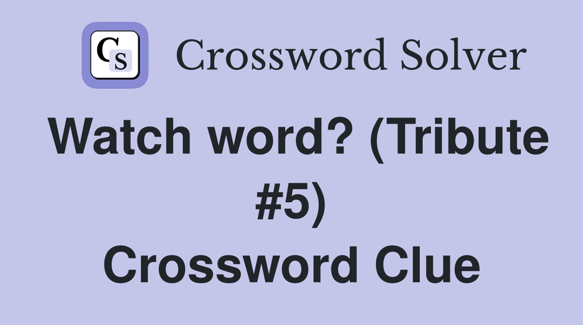 Watch word? (Tribute #5) Crossword Clue