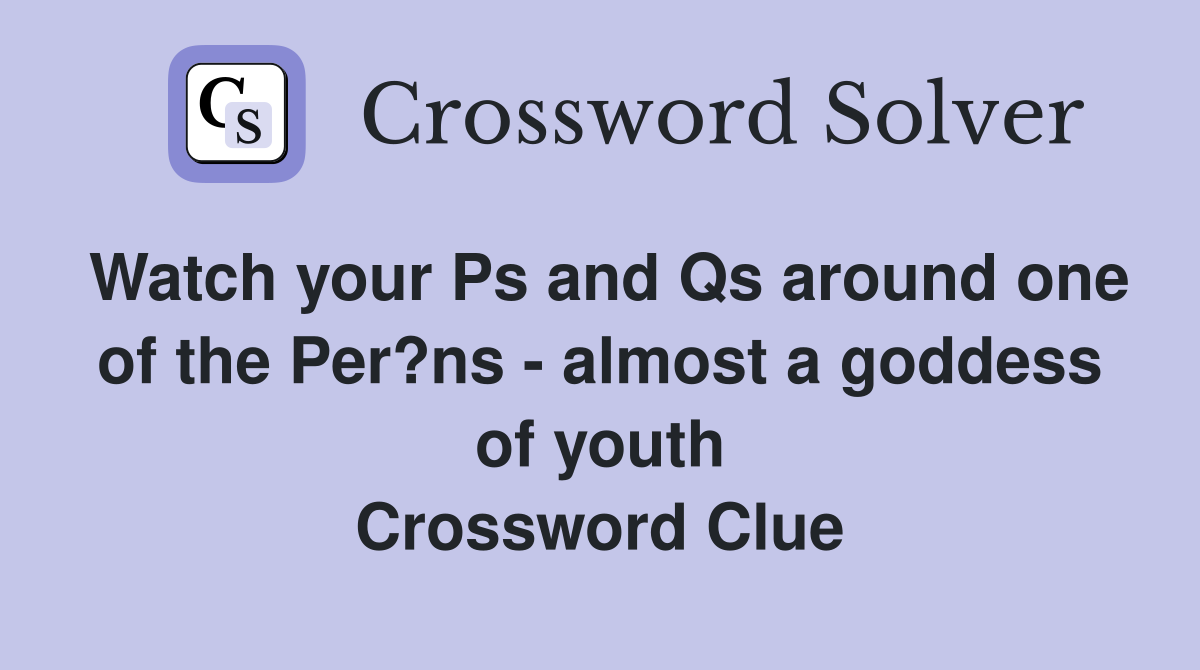 Watch your Ps and Qs around one of the Per?ns - almost a goddess of youth Crossword Clue