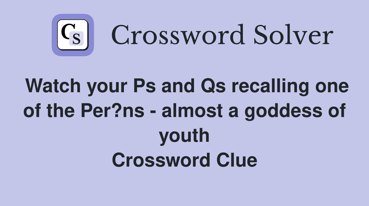 Watch your Ps and Qs recalling one of the Per?ns - almost a goddess of youth Crossword Clue