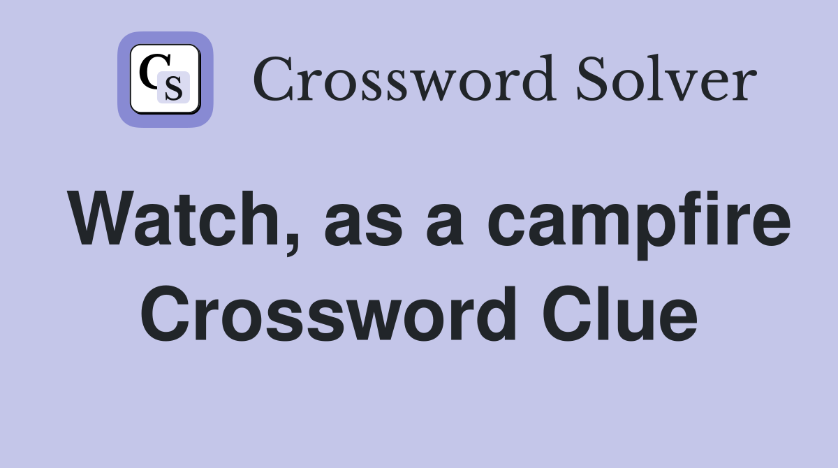 Watch, as a campfire Crossword Clue
