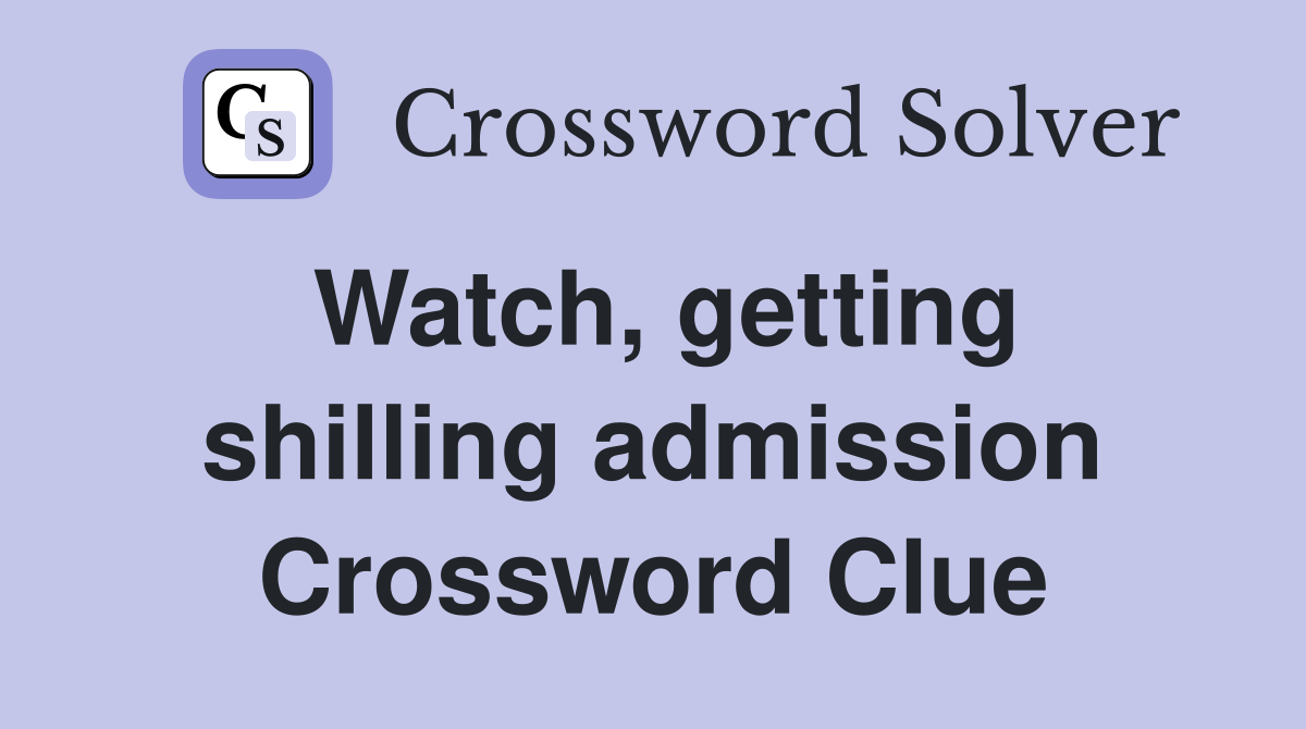Watch, getting shilling admission Crossword Clue