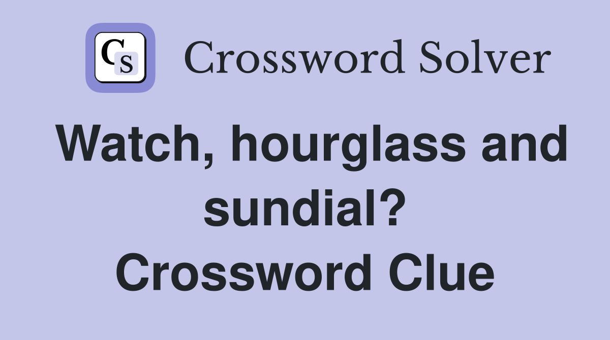 Watch, hourglass and sundial? Crossword Clue