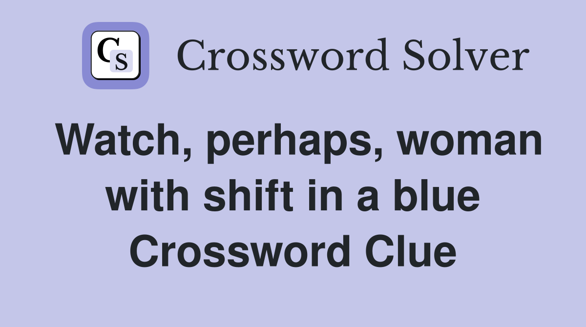 Watch, perhaps, woman with shift in a blue Crossword Clue