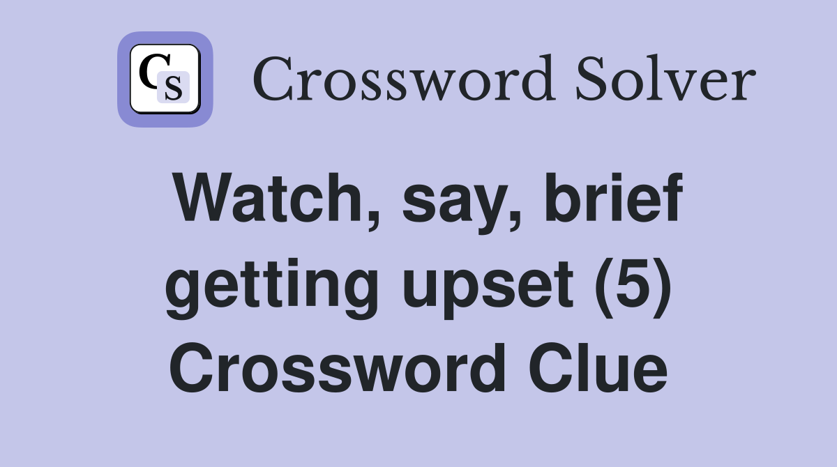Watch, say, brief getting upset (5) Crossword Clue