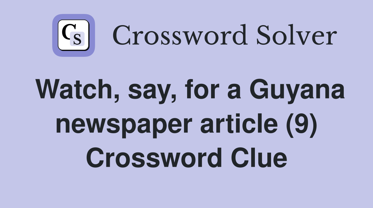 Watch, say, for a Guyana newspaper article (9) Crossword Clue