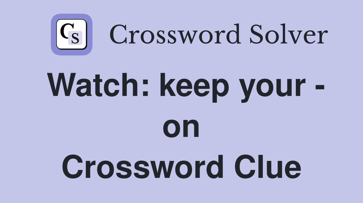 Watch: keep your - on Crossword Clue