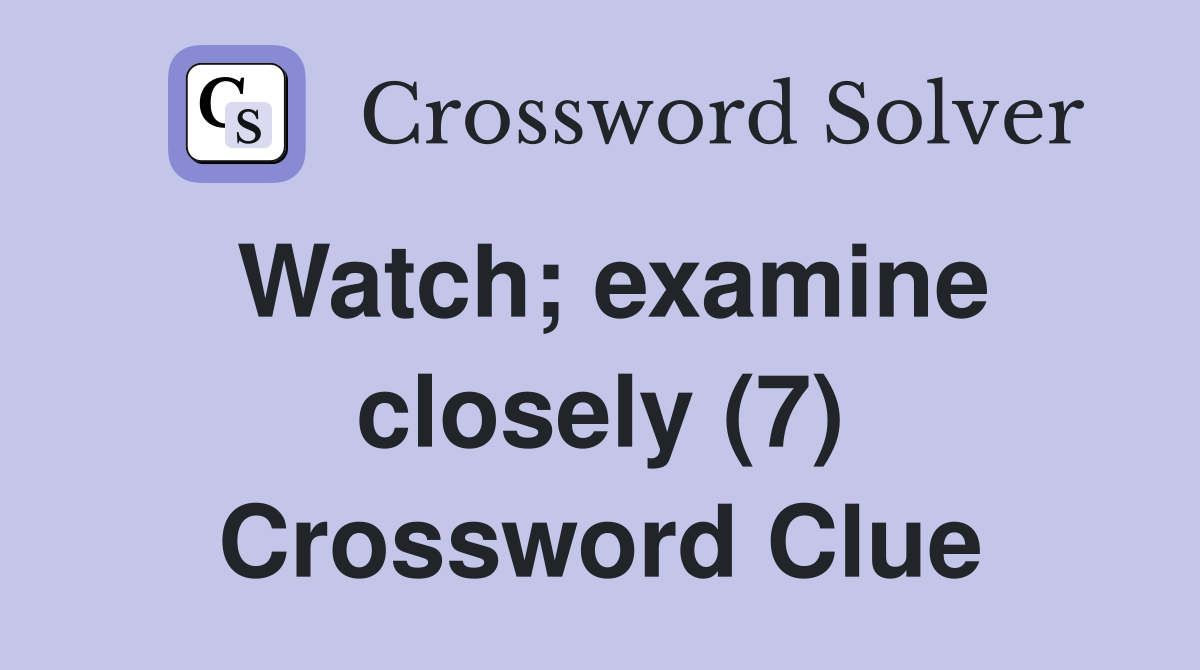 Watch; examine closely (7) Crossword Clue