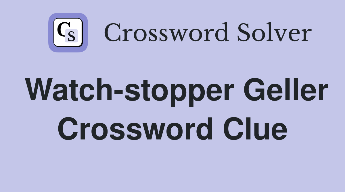 Watch-stopper Geller Crossword Clue