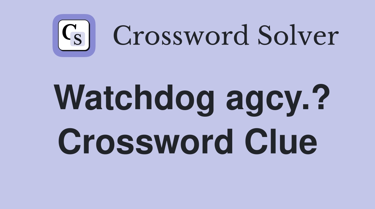 Watchdog agcy.? Crossword Clue