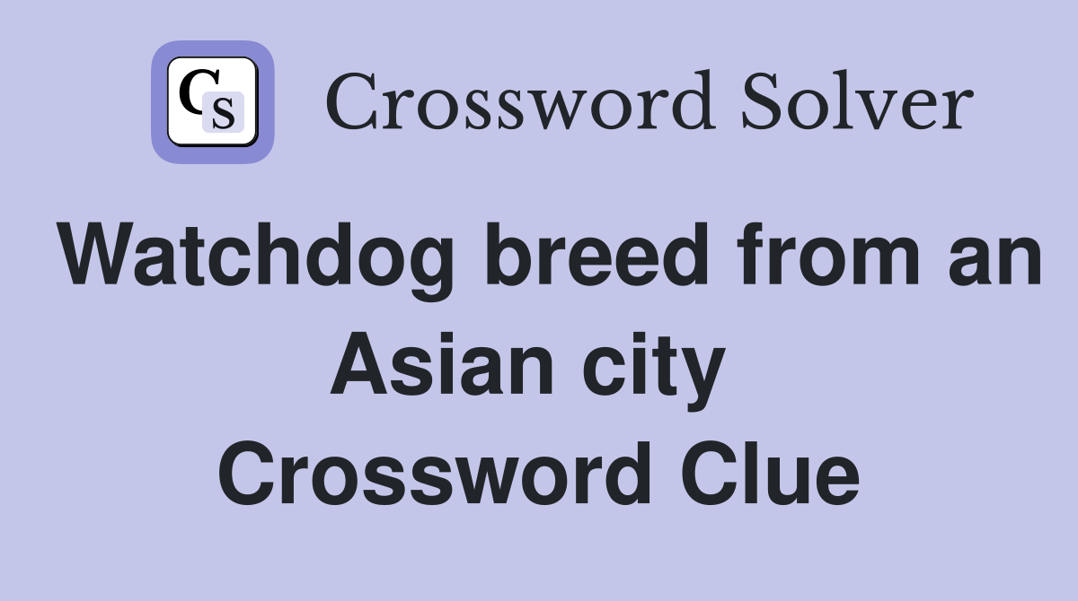 Watchdog breed from an Asian city  Crossword Clue