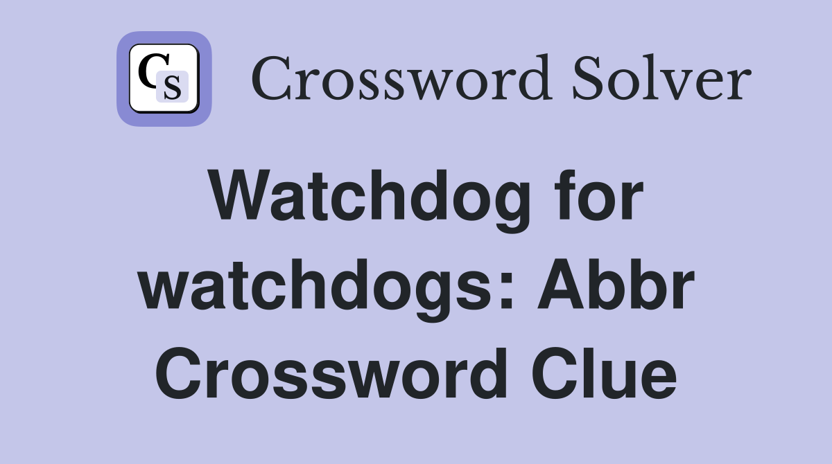 Watchdog for watchdogs: Abbr Crossword Clue