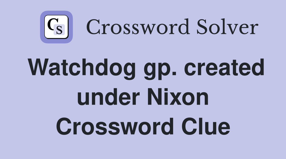 Watchdog gp. created under Nixon Crossword Clue