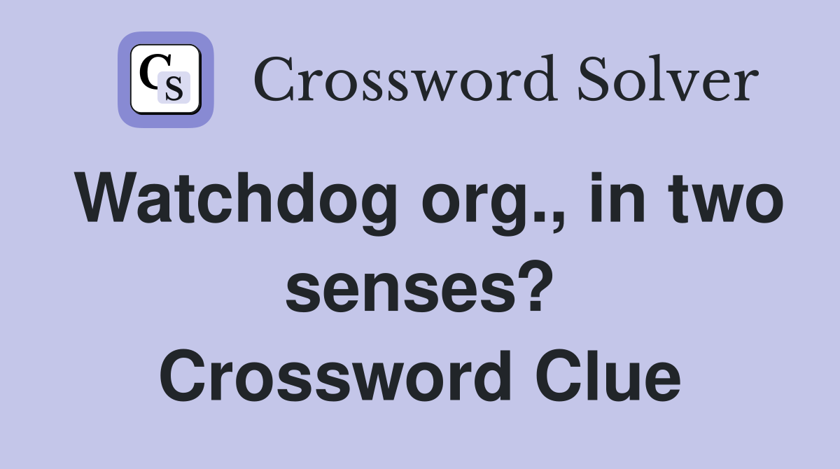 Watchdog org., in two senses? Crossword Clue