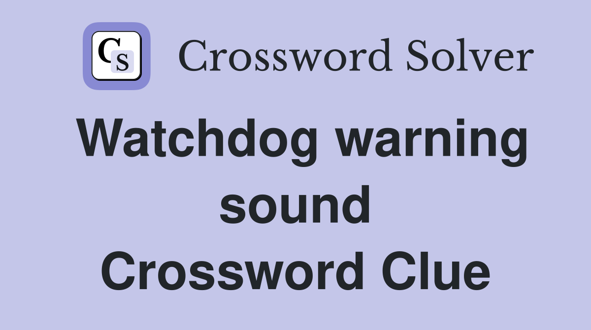 Watchdog warning sound Crossword Clue