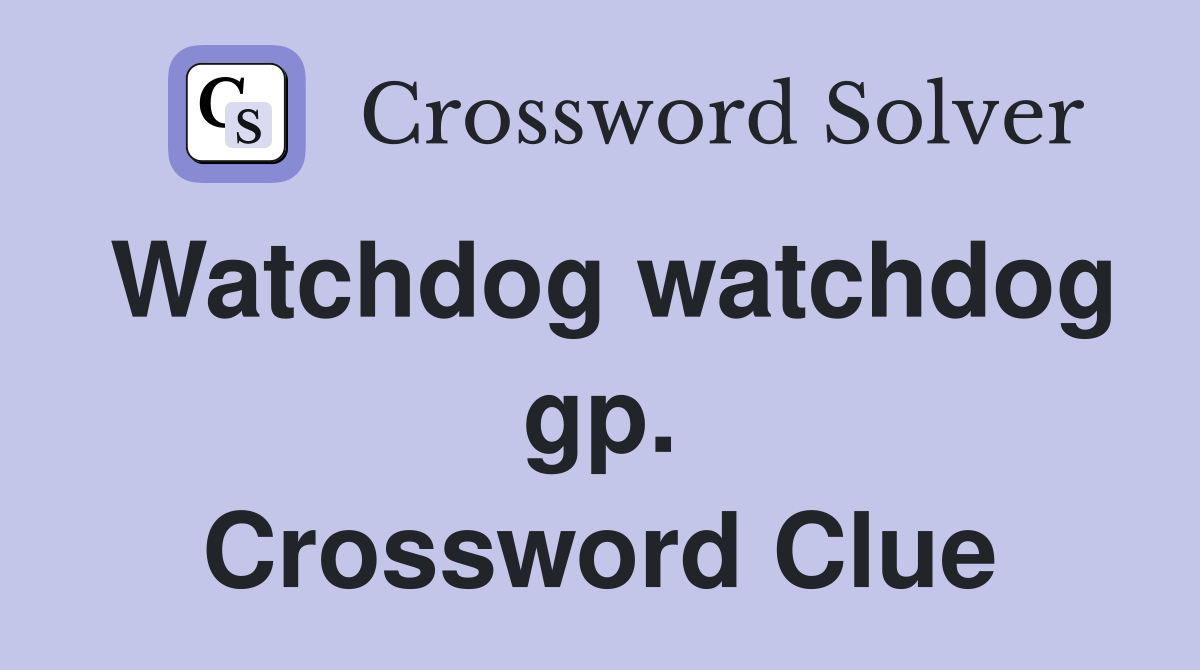 Watchdog watchdog gp. Crossword Clue