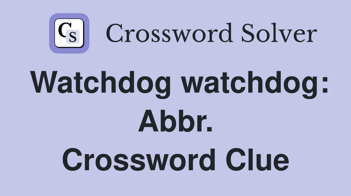 Watchdog watchdog: Abbr. Crossword Clue