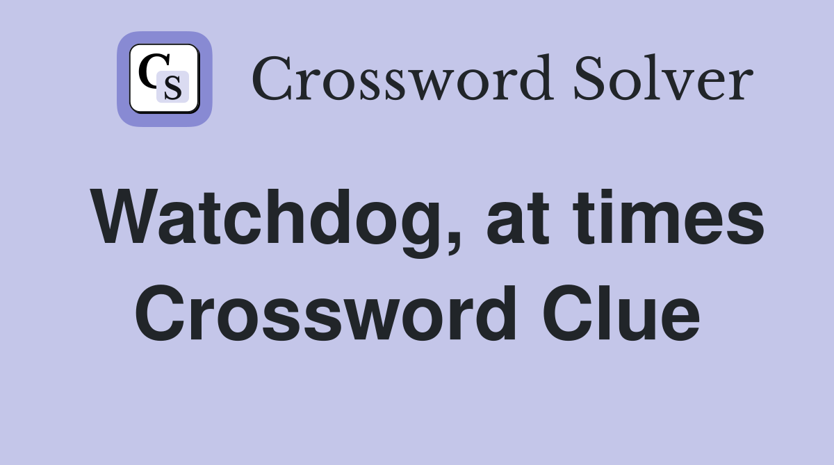 Watchdog, at times Crossword Clue