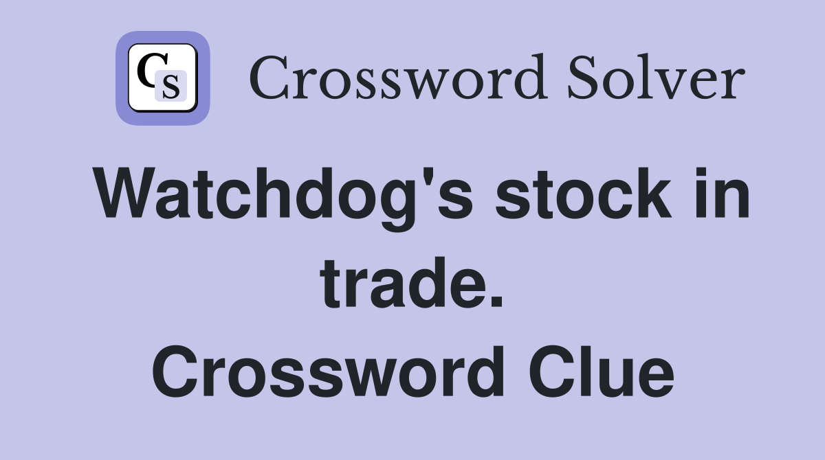 Watchdog's stock in trade. Crossword Clue