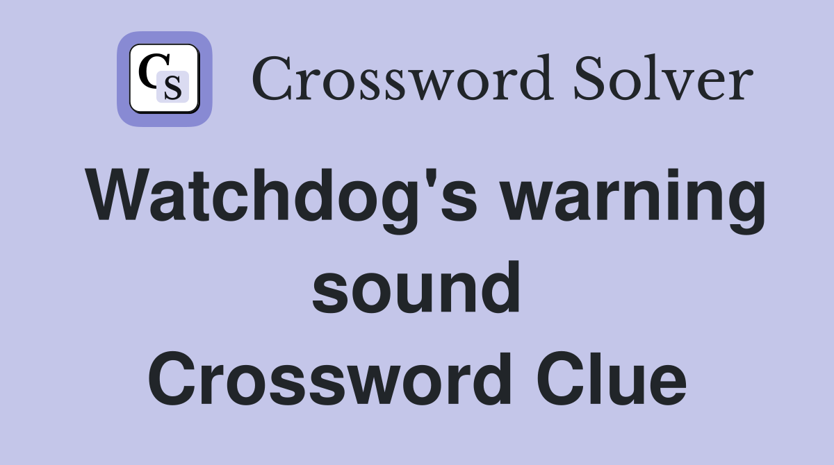 Watchdog's warning sound Crossword Clue