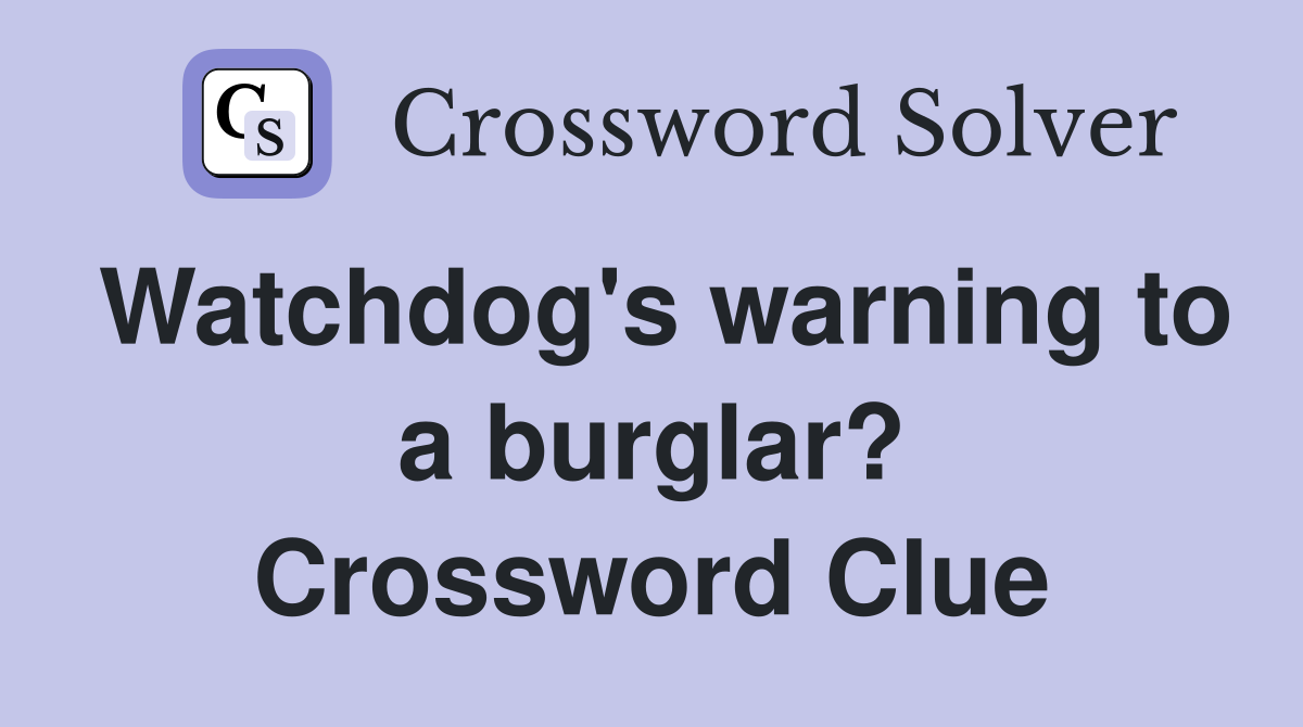 Watchdog's warning to a burglar? Crossword Clue