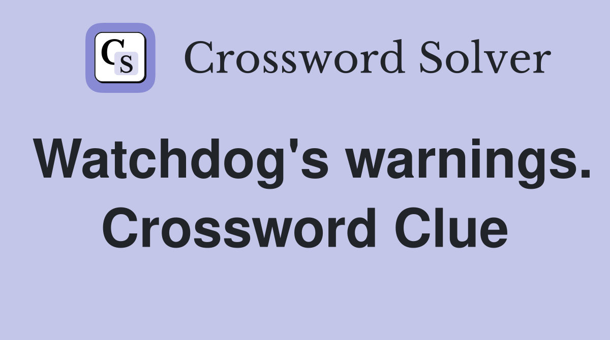 Watchdog's warnings. Crossword Clue