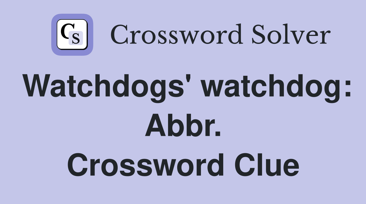 Watchdogs' watchdog: Abbr. Crossword Clue