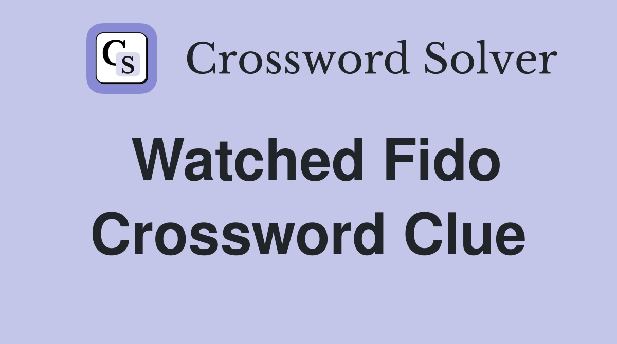 Watched Fido Crossword Clue