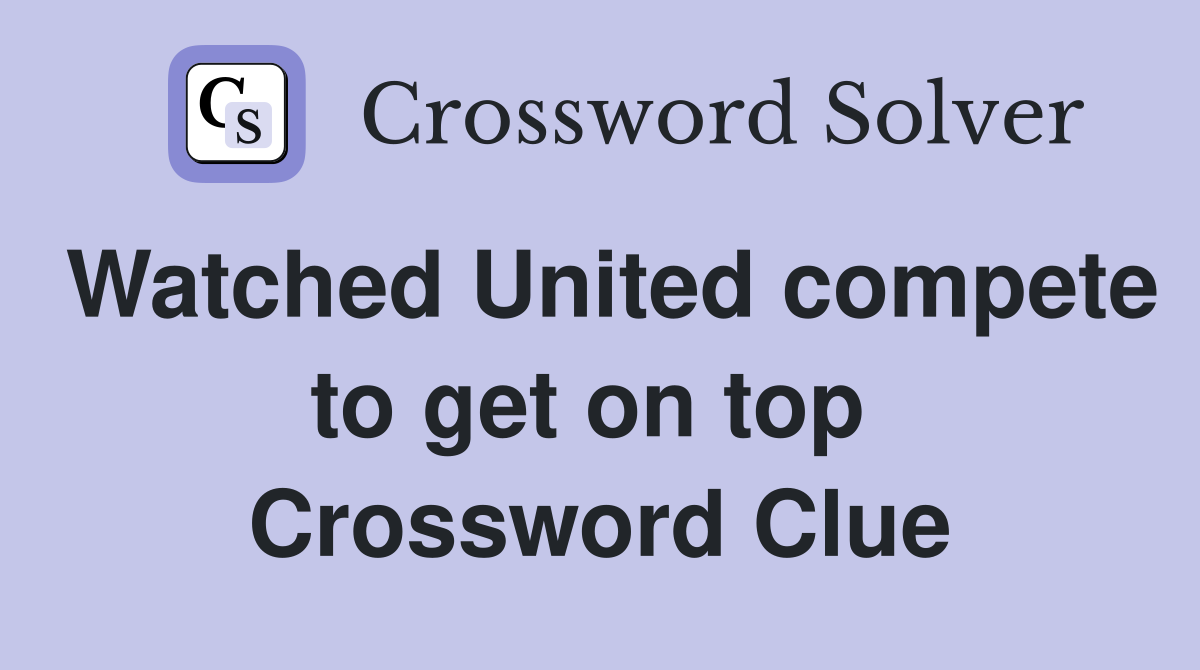 Watched United compete to get on top  Crossword Clue