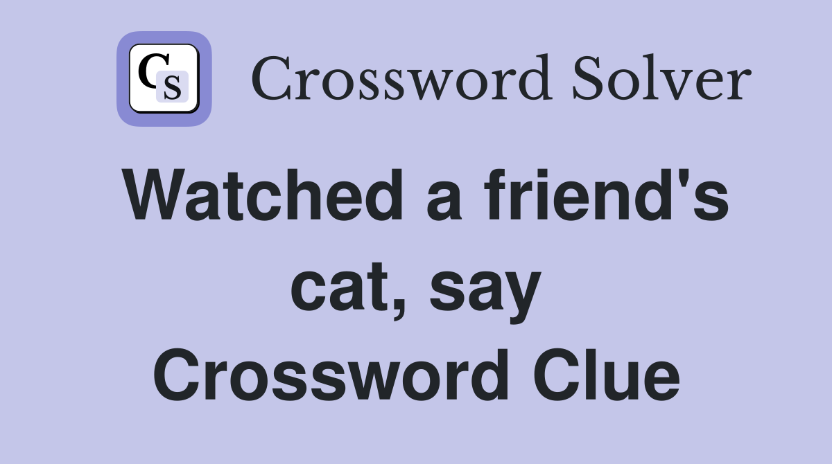 Watched a friend's cat, say Crossword Clue