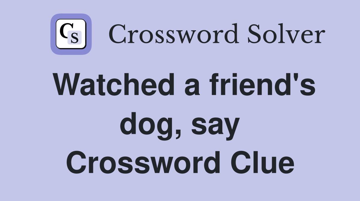 Watched a friend's dog, say Crossword Clue
