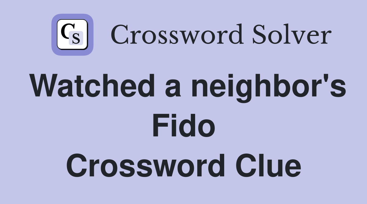 Watched a neighbor's Fido Crossword Clue